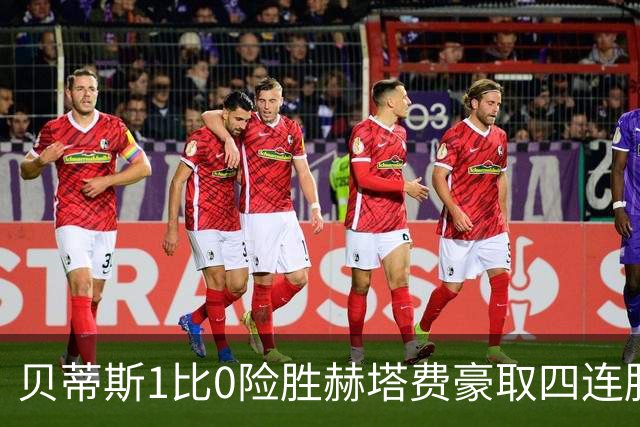 贝蒂斯1比0险胜赫塔费豪取四连胜追平巴萨西甲告别双雄争霸争冠格局生变